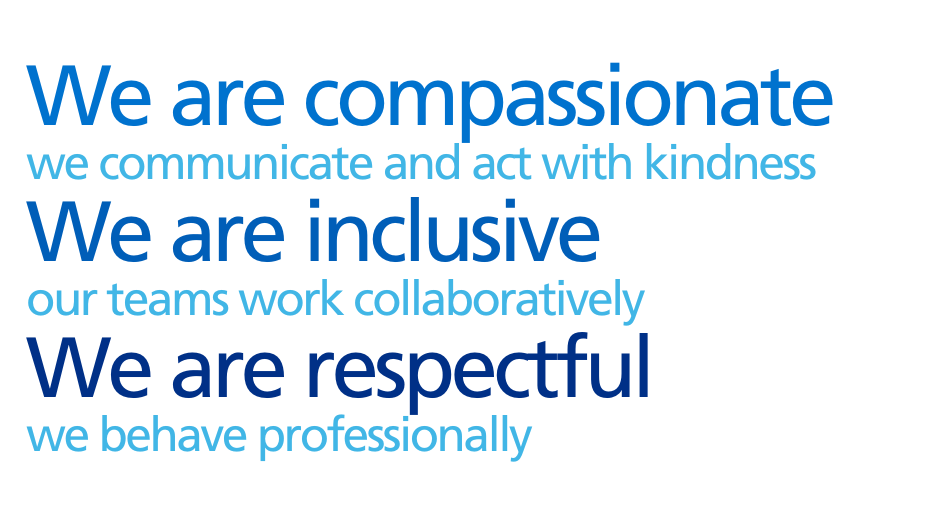 We are compassionate we communicate and act with kindness We are inclusive our teams work collaboratively We are respectful we behave professionally